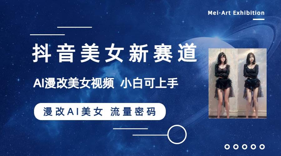 抖音美女新赛道-漫改AI美女流量密码，5分钟制作视频，新手一周涨万粉-网创社区