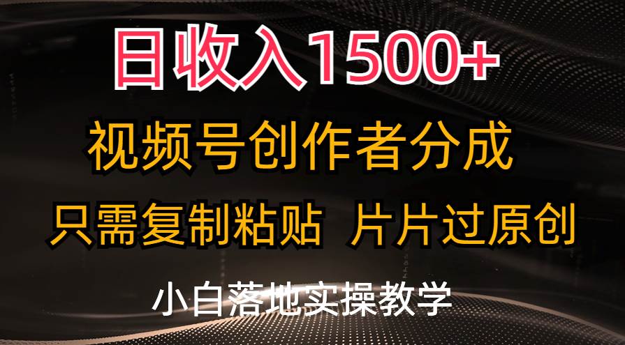 日收入1500+，视频号创作者分成，只需复制粘贴，片片过原创，小白也可…-网创社区
