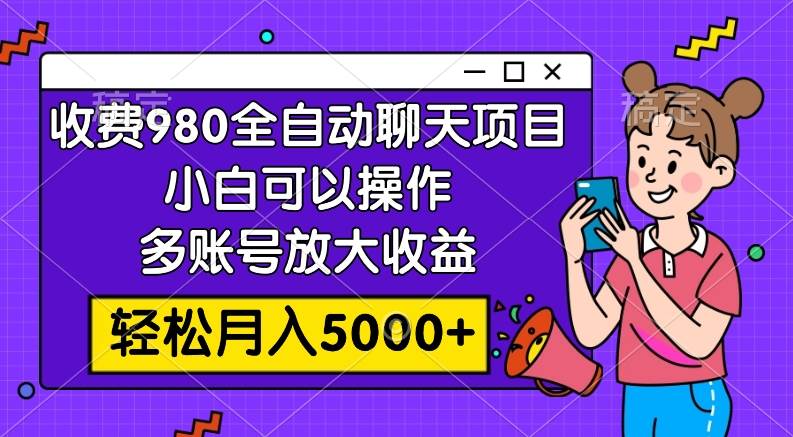 收费980的全自动聊天玩法，小白可以操作，多账号放大收益，轻松月入5000+-网创社区