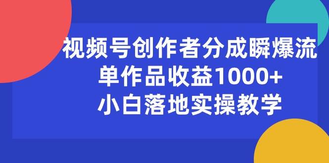 视频号创作者分成瞬爆流，单作品收益1000+，小白落地实操教学-网创社区