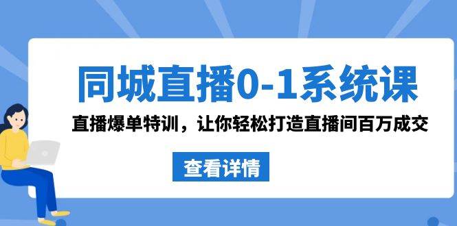 同城直播0-1系统课 抖音同款：直播爆单特训，让你轻松打造直播间百万成交-网创社区