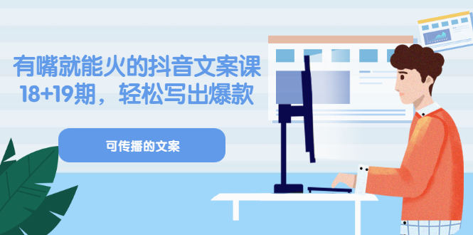 《有嘴就能火的抖音文案课》18+19期，轻松写出爆款可传播文案-网创社区