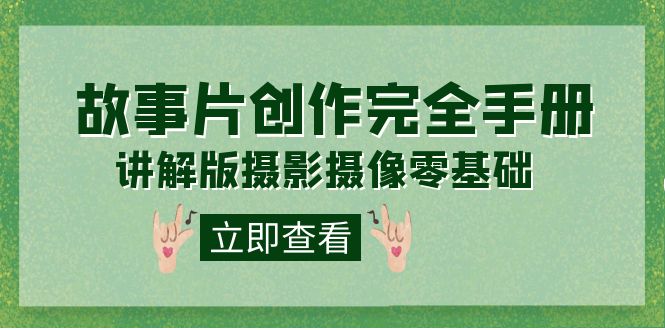 编导-通识课之《故事片-创作完全手册》摄影摄像零基础到精通（20节课程）-网创社区