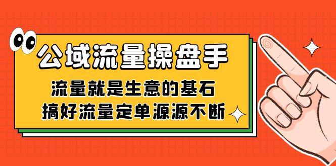 公域流量-操盘手，流量就是生意的基石，搞好流量定单源源不断-网创社区
