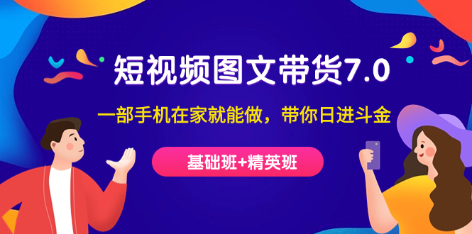 短视频-图文带货7.0（基础班+精英班）一部手机在家就能做，带你日进斗金-网创社区