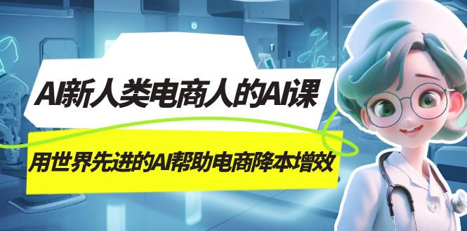 AI-新人类电商人的AI课，用世界先进的AI帮助电商降本增效-网创社区