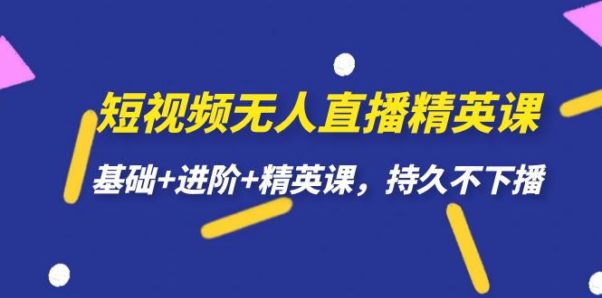 短视频无人直播-精英课，基础+进阶+精英课，持久不下播-网创社区