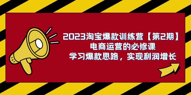 2023淘宝爆款训练营【第2期】电商运营的必修课，学习爆款思路 实现利润增长-网创社区