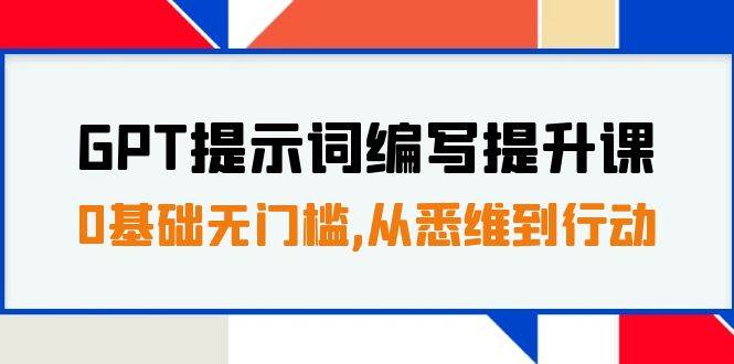 GPT提示词编写提升课，0基础无门槛，从悉维到行动，30天16个课时-网创社区