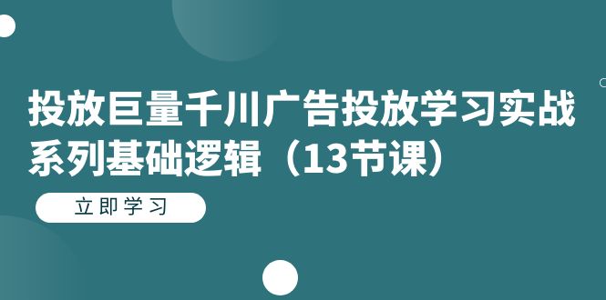 投放巨量千川广告投放学习实战系列基础逻辑（13节课）-网创社区