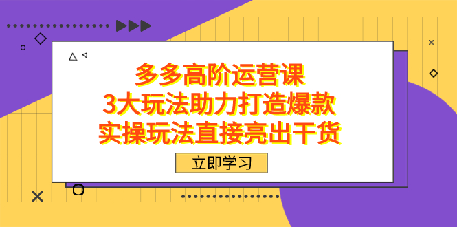 拼多多高阶·运营课，3大玩法助力打造爆款，实操玩法直接亮出干货-网创社区