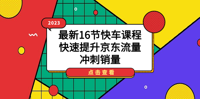 2023最新16节快车课程，快速提升京东流量，冲刺销量-网创社区
