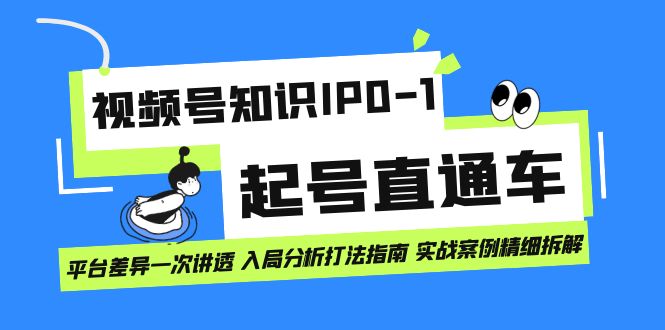 视频号知识IP0-1起号直通车 平台差异一次讲透 入局分析打法指南 实战案例-网创社区