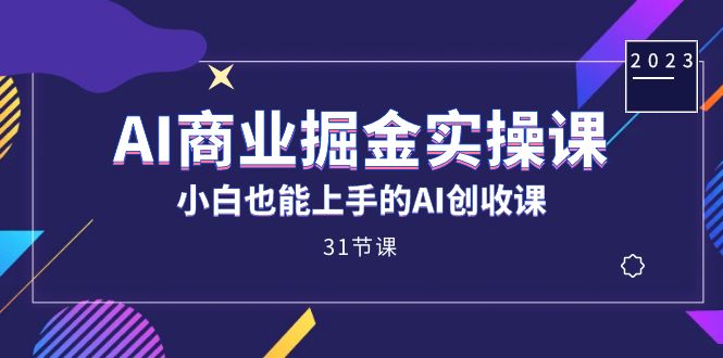 AI商业掘金实操课，小白也能上手的AI创收课（31课）-网创社区