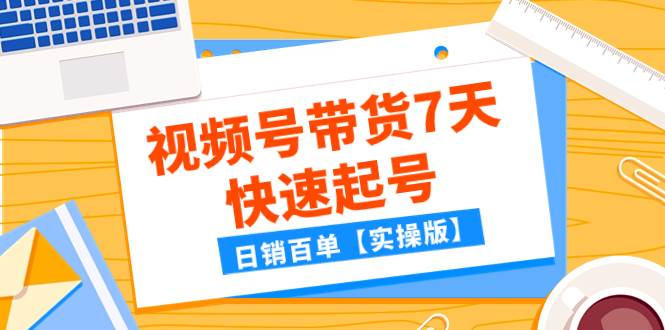 某公众号付费文章：视频号带货7天快速起号，日销百单【实操版】-网创社区