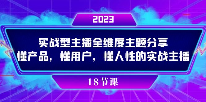 实操型主播全维度主题分享，懂产品，懂用户，懂人性的实战主播-网创社区