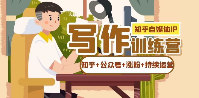 知乎-自媒体IP写作实操训练营：如何做知乎+公众号+涨粉+持续运营！-网创社区