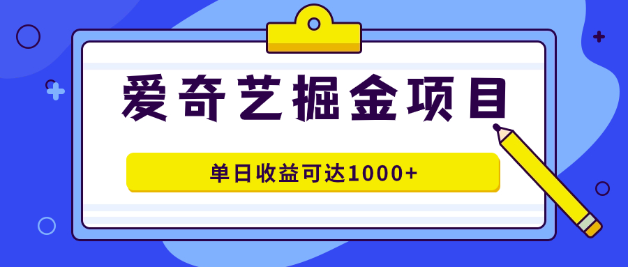 爱奇艺掘金项目，一条作品几分钟完成，可批量操作，单日收益可达1000+-网创社区
