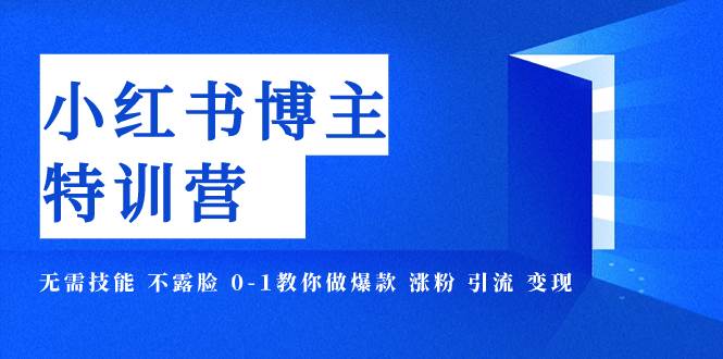 小红书博主爆款特训营-11期 无需技能 不露脸 0-1教你做爆款 涨粉 引流 变现-网创社区