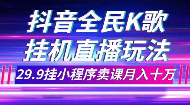 抖音全民K歌直播不露脸玩法，29.9挂小程序卖课月入10万-网创社区