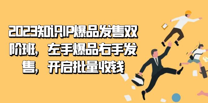 2023知识IP-爆品发售双 阶班，左手爆品右手发售，开启批量收钱-网创社区