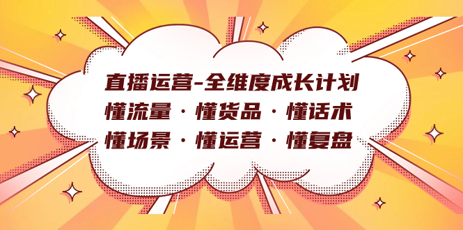 直播运营-全维度成长计划 懂流量·懂货品·懂话术·懂场景·懂运营·懂复盘-网创社区