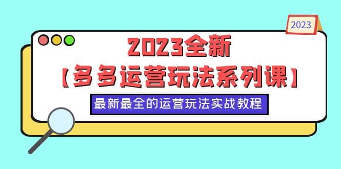 2023全新【多多运营玩法系列课】，最新最全的运营玩法，50节实战教程-网创社区