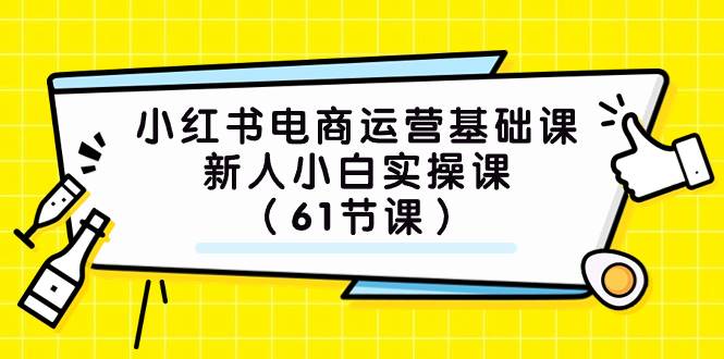 小红书电商运营基础课，新人小白实操课（61节课）-网创社区