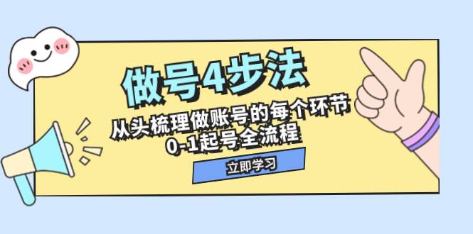 做号4步法，从头梳理做账号的每个环节，0-1起号全流程（44节课）-网创社区