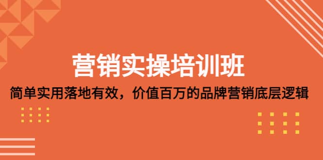 营销实操培训班：简单实用-落地有效，价值百万的品牌营销底层逻辑-网创社区