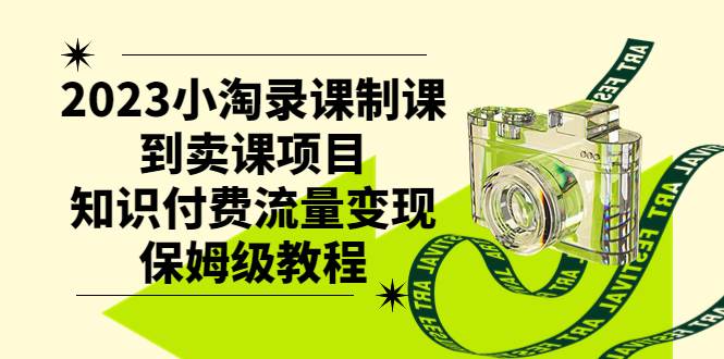 2023小淘录课制课到卖课项目，知识付费流量变现保姆级教程-网创社区