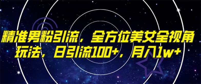 精准男粉引流，全方位美女全视角玩法，日引流100+，月入1w-网创社区