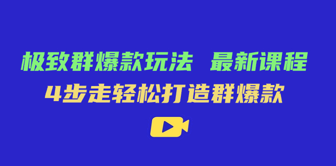 极致·群爆款玩法，最新课程，4步走轻松打造群爆款-网创社区