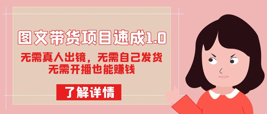 图文带货项目速成1.0：无需真人出镜，无需自己发货，无需开播也能赚钱！-网创社区