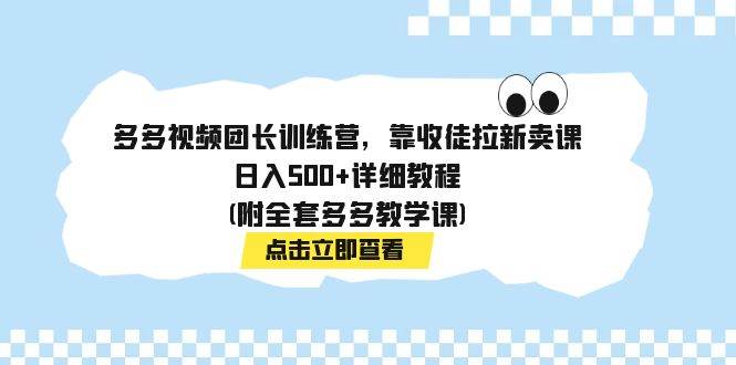多多视频团长训练营，靠收徒拉新卖课，日入500+详细教程(附全套多多教学课)-网创社区