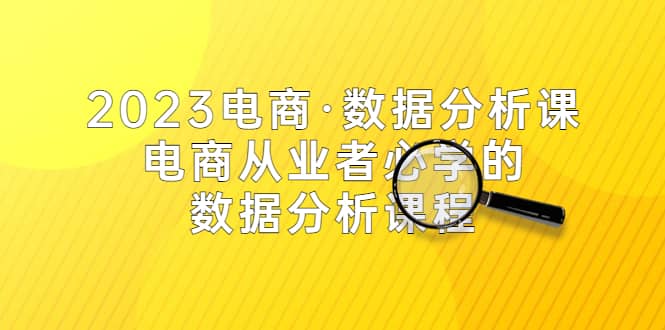 2023电商·数据分析课，电商·从业者必学的数据分析课程（42节课）-网创社区