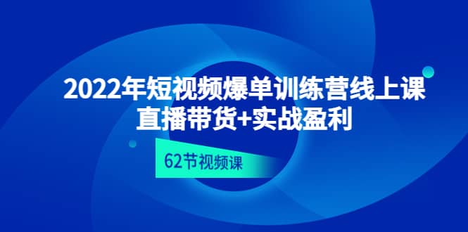 2022年短视频爆单训练营线上课：直播带货+实操盈利（62节视频课)-网创社区
