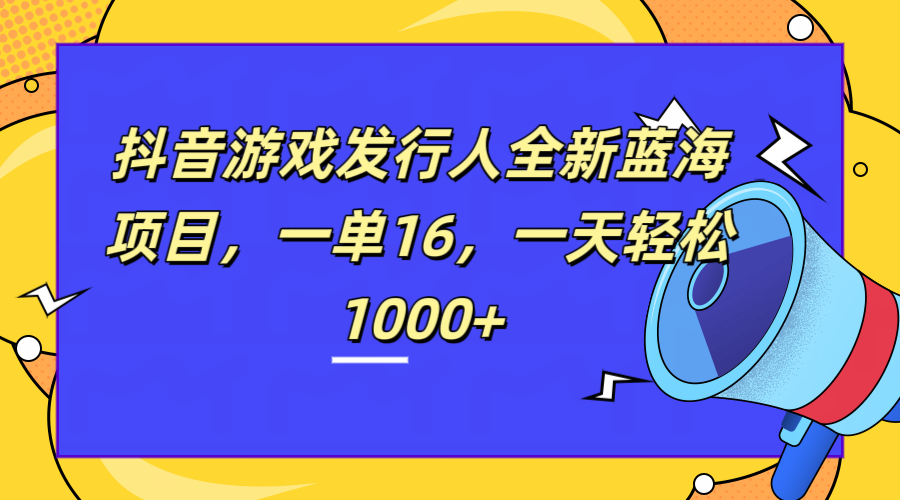 全新抖音游戏发行人蓝海项目，一单16，一天轻松1000+-网创社区