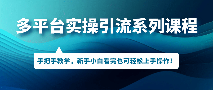 多平台实操引流系列课程，手把手教学，新手小白看完也可轻松上手引流操作-网创社区