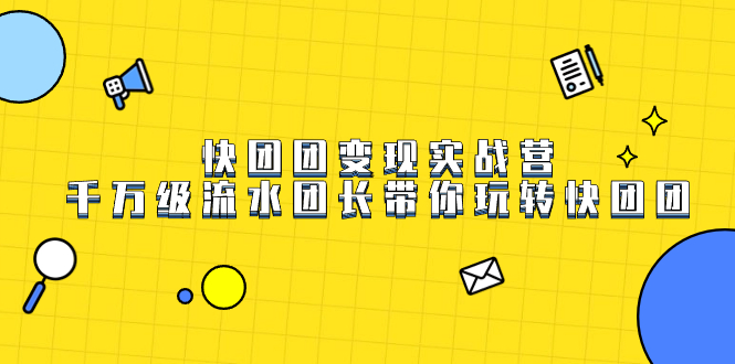 快团团变现实战营，千万级流水团长带你玩转快团团-网创社区