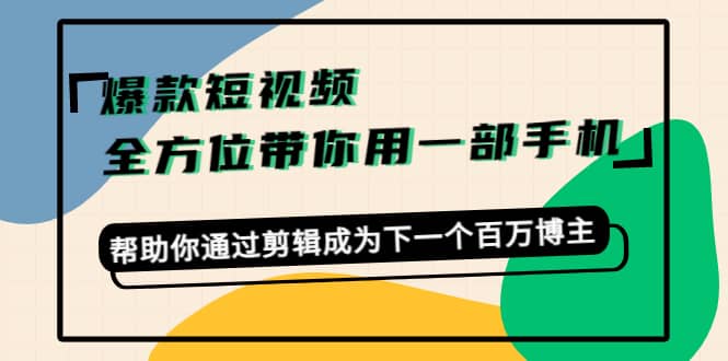 爆款短视频，全方位带你用一部手机，帮助你通过剪辑成为下一个百万博主-网创社区