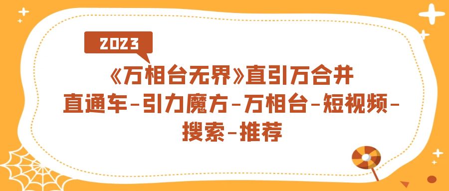 《万相台-无界》直引万合并，直通车-引力魔方-万相台-短视频-搜索-推荐-网创社区