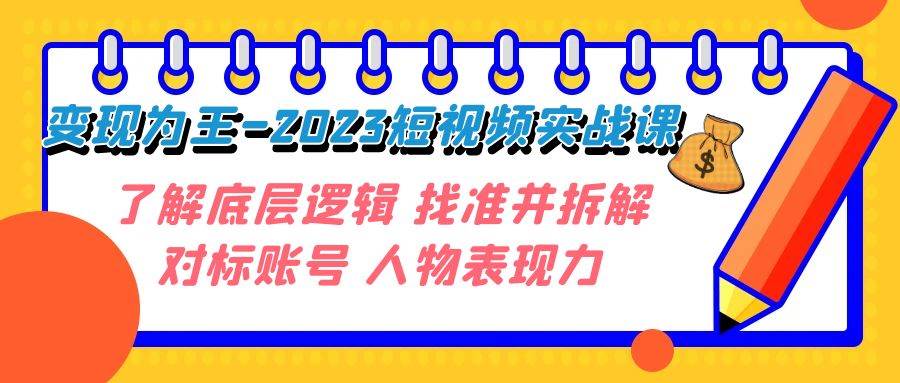 变现·为王-2023短视频实战课 了解底层逻辑 找准并拆解对标账号 人物表现力-网创社区