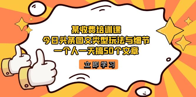 某收费培训课：今日头条账号图文玩法与细节，一个人一天搞50个文章-网创社区