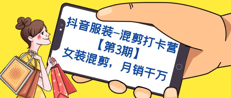 抖音服装-混剪打卡营【第3期】，女装混剪，月销千万-网创社区