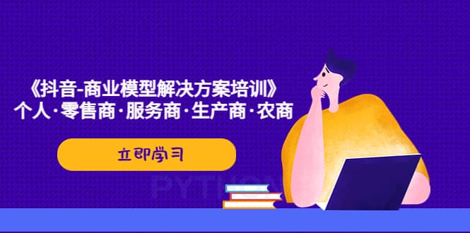 《抖音-商业-模型解决·方案培训》个人·零售商·服务商·生产商·农商-网创社区