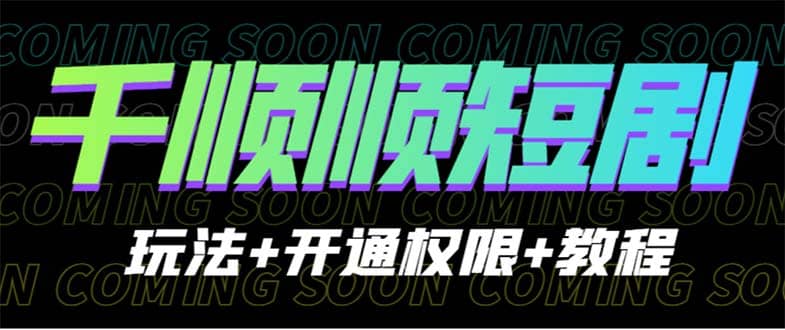 收费800多的千顺顺短剧玩法+开通权限+教程-网创社区