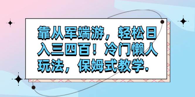 靠从军端游，轻松日入三四百！冷门懒人玩法，保姆式教学.-网创社区