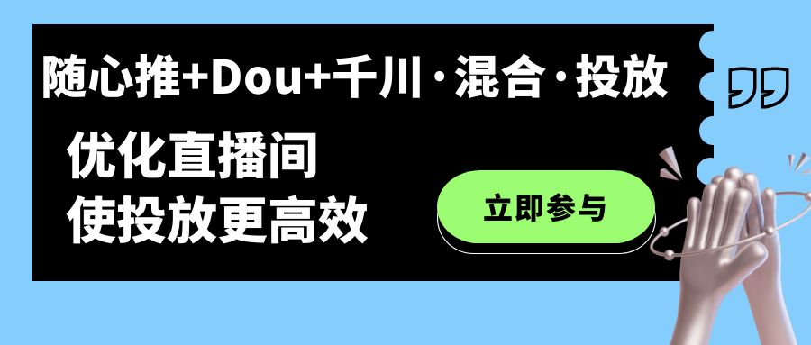随心推+Dou+千川·混合·投放新玩法，优化直播间使投放更高效-网创社区