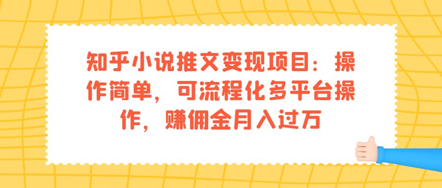 知乎小说推文变现项目：操作简单，可流程化多平台操作，赚佣金月入过万-网创社区